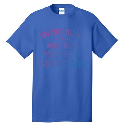 Fun You CanT Tell Me What To Do YouRe Not My Grand Gift Tall T-Shirt