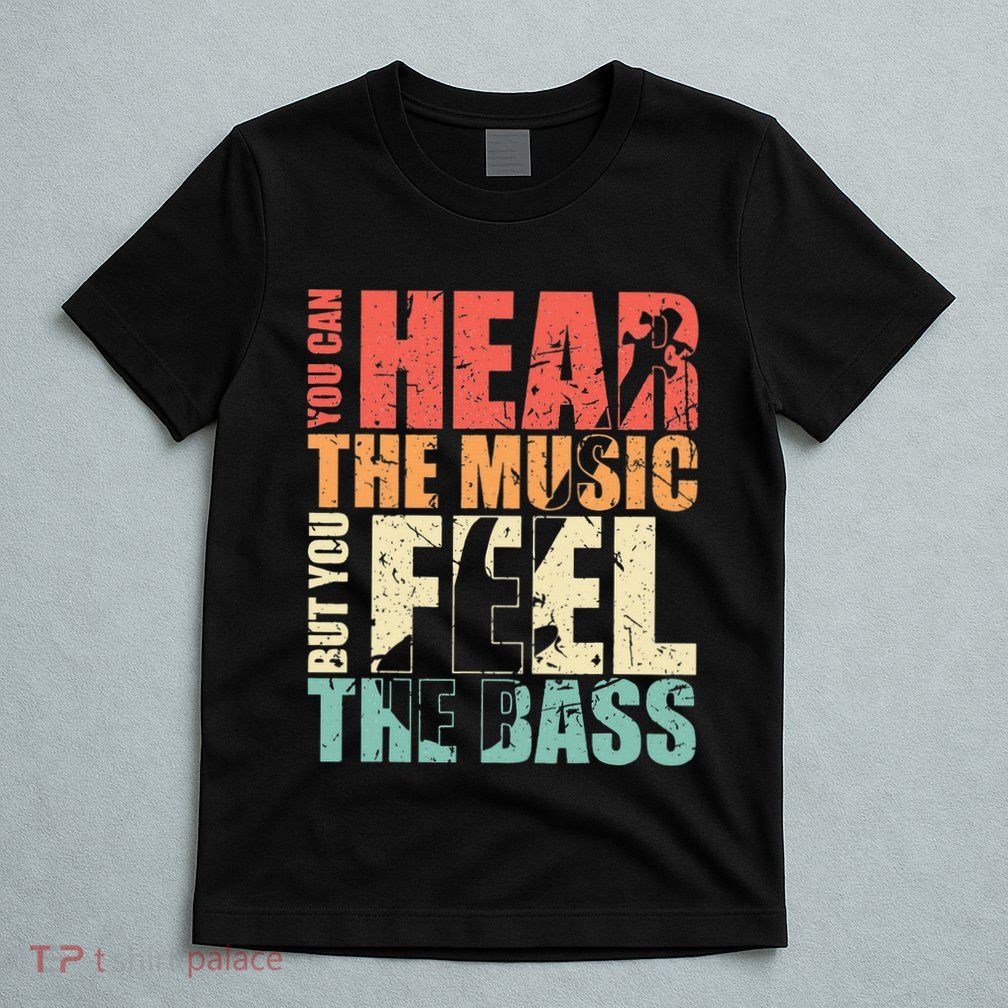 Funny You Can Hear The Music But You Feel The Bass Player T-Shirt