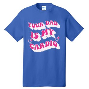 Funny Your Dad Is My Cardio Gym FatherS Day Gift Tall T-Shirt