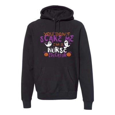 Funny You Dont Scare Me Im A Nurse Educator Halloween Funny Premium Hoodie