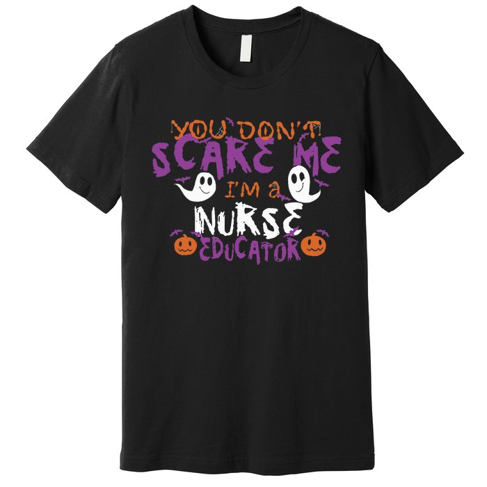 Funny You Dont Scare Me Im A Nurse Educator Halloween Funny Premium T-Shirt