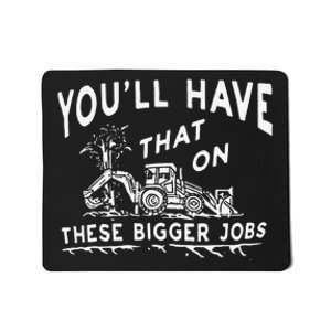 Funny YouLl Have That On These Bigger Jobs Mousepad