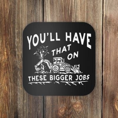 Funny YouLl Have That On These Bigger Jobs Coaster