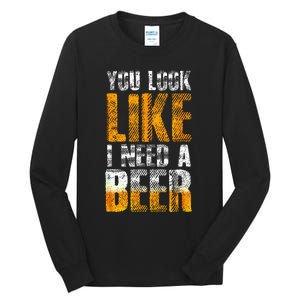 Funny You Look Like I Need A Beer Beer Drinker Tall Long Sleeve T-Shirt