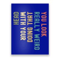 Funny You Look Really Weird Doing That With Your Head Meaningful Gift Poster