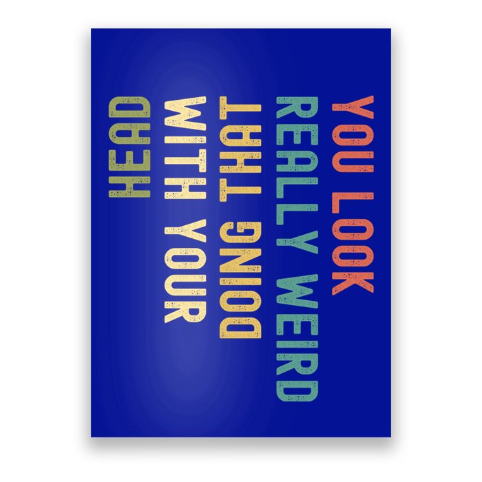 Funny You Look Really Weird Doing That With Your Head Meaningful Gift Poster