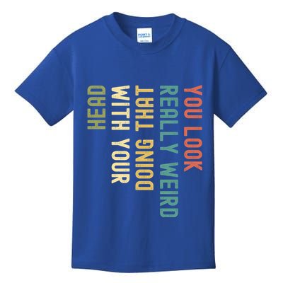 Funny You Look Really Weird Doing That With Your Head Meaningful Gift Kids T-Shirt