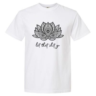 Funny Yoga Lover Gift Bohemian Lotus Let That Shit Go Great Gift Garment-Dyed Heavyweight T-Shirt