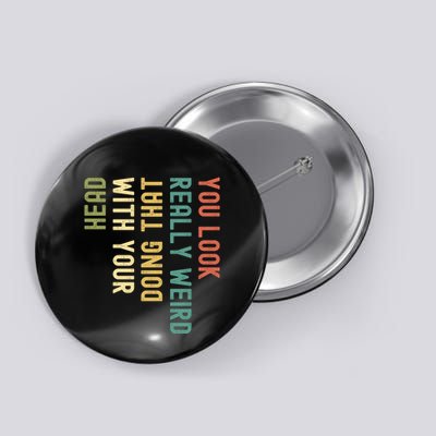 Funny You Look Really Weird Doing That With Your Head Gift Button