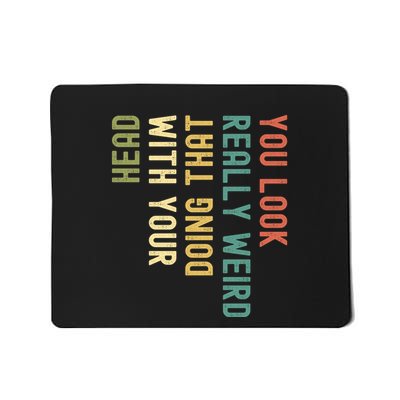 Funny You Look Really Weird Doing That With Your Head Gift Mousepad