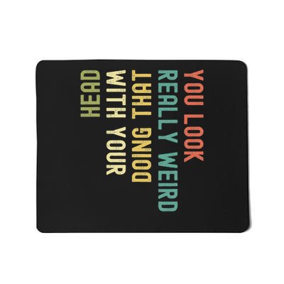 Funny You Look Really Weird Doing That With Your Head  Mousepad