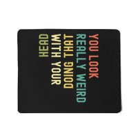 Funny You Look Really Weird Doing That With Your Head  Mousepad