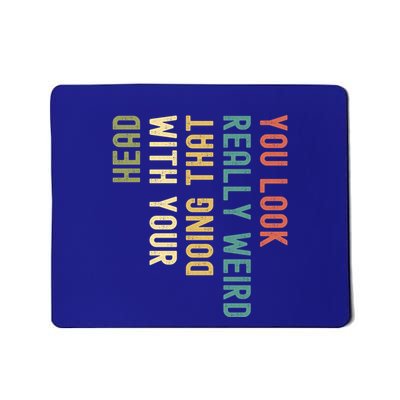 Funny You Look Really Weird Doing That With Your Head Gift Mousepad