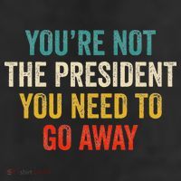 Funny YouRe Not The President You Need To Go Away Cool Comfort Performance Bucket Hat