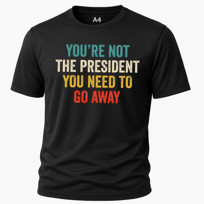 Funny YouRe Not The President You Need To Go Away Cooling Performance Crew T-Shirt