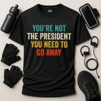 Funny YouRe Not The President You Need To Go Away Cooling Performance Crew T-Shirt