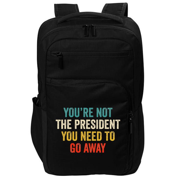 Funny YouRe Not The President You Need To Go Away Impact Tech Backpack