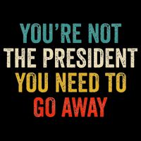 Funny YouRe Not The President You Need To Go Away Impact Tech Backpack