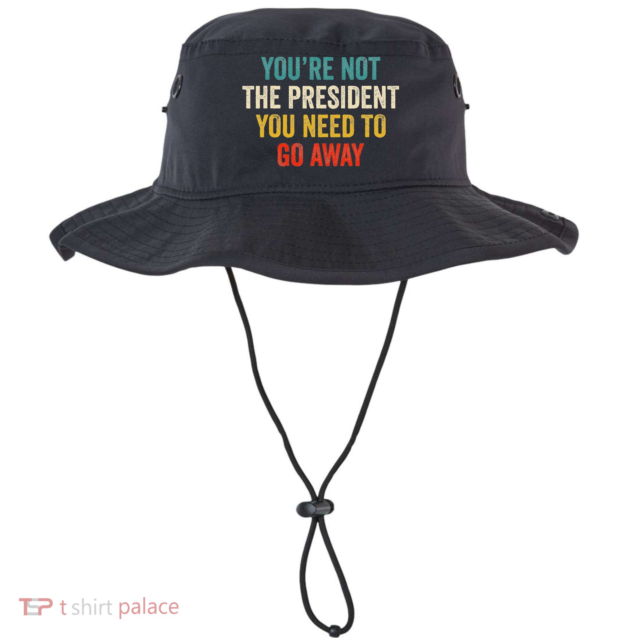 Funny YouRe Not The President You Need To Go Away Bucket Hat