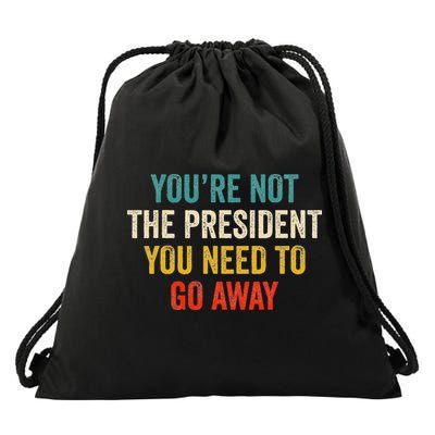 Funny YouRe Not The President You Need To Go Away Drawstring Bag