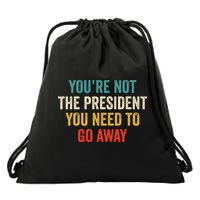 Funny YouRe Not The President You Need To Go Away Drawstring Bag