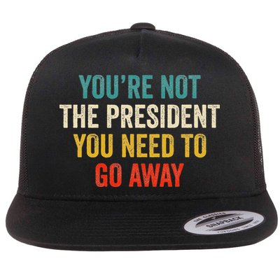 Funny YouRe Not The President You Need To Go Away Flatbill Hat