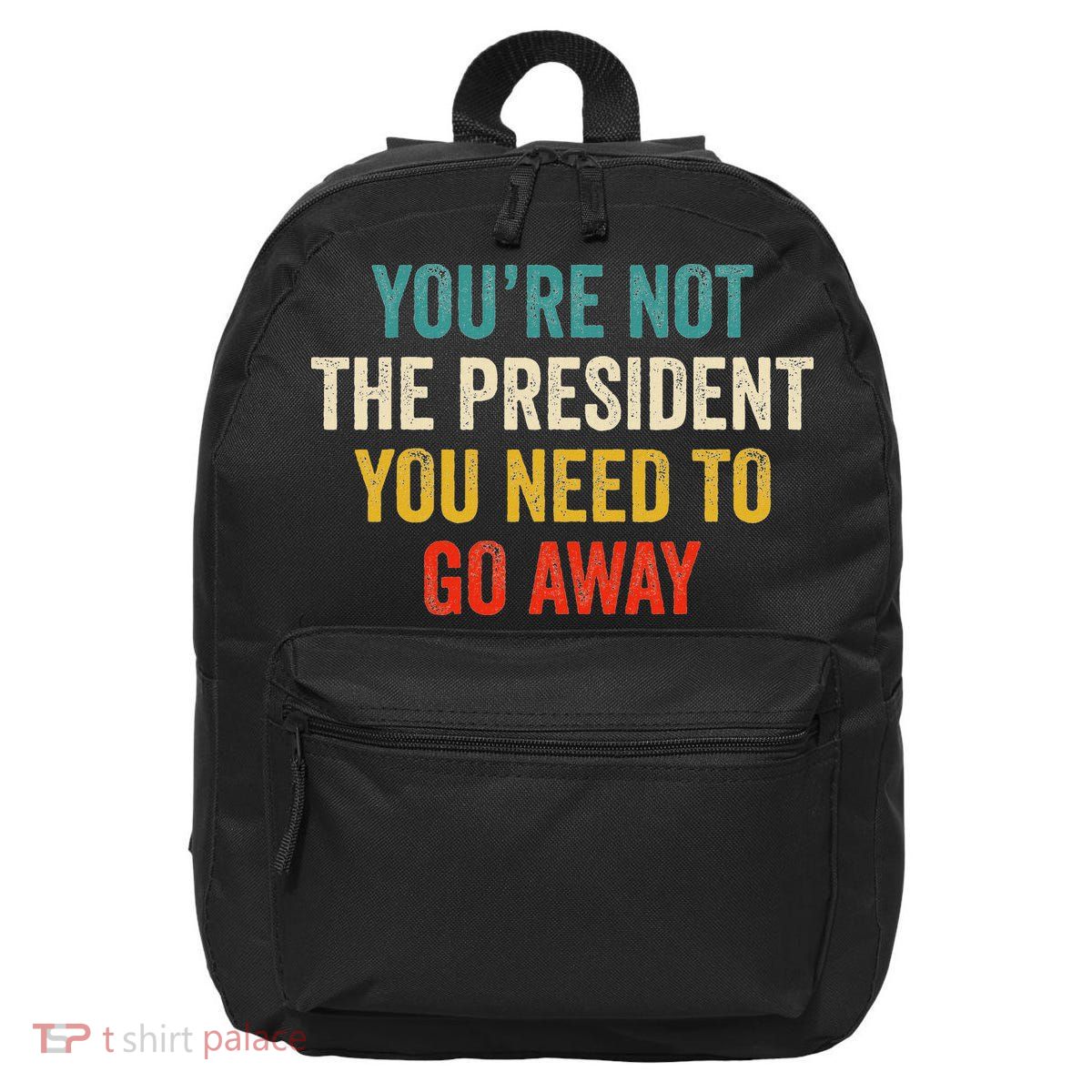 Funny YouRe Not The President You Need To Go Away 16 in Basic Backpack