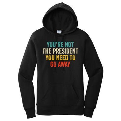 Funny YouRe Not The President You Need To Go Away Women's Pullover Hoodie