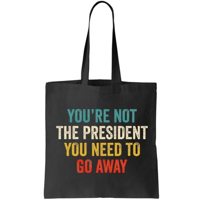 Funny YouRe Not The President You Need To Go Away Bag