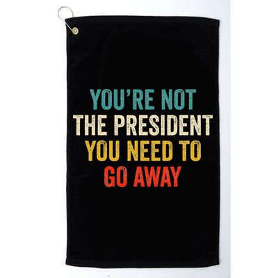 Funny YouRe Not The President You Need To Go Away Golf Towel