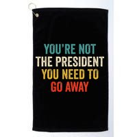 Funny YouRe Not The President You Need To Go Away Golf Towel