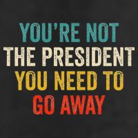 Funny YouRe Not The President You Need To Go Away Golf Towel