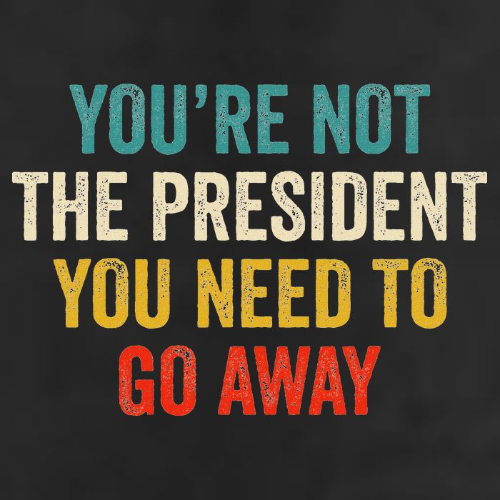 Funny YouRe Not The President You Need To Go Away Golf Towel