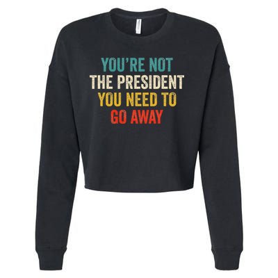 Funny YouRe Not The President You Need To Go Away Cropped Pullover Crew