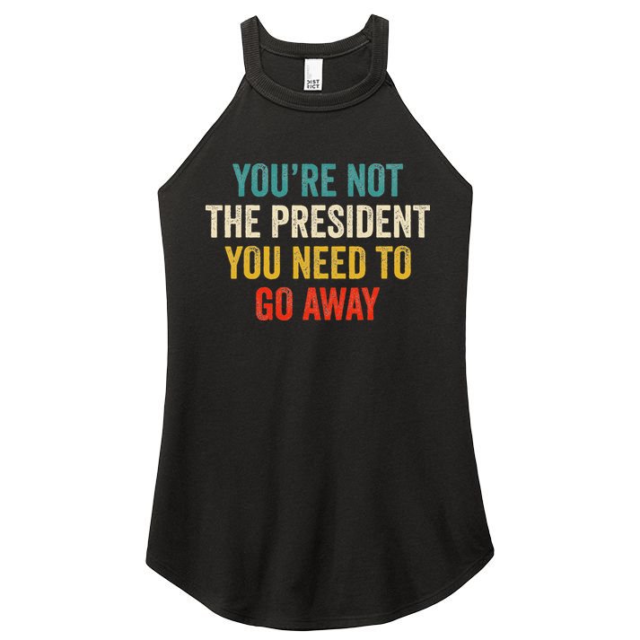 Funny YouRe Not The President You Need To Go Away Women's Perfect Tri Rocker Tank