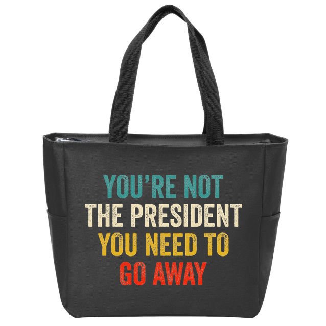 Funny YouRe Not The President You Need To Go Away Zip Tote Bag