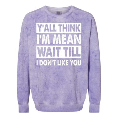 Funny Y'all Think I'm Mean Wait Till I Don't Like You Colorblast Crewneck Sweatshirt