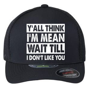 Funny Y'all Think I'm Mean Wait Till I Don't Like You Flexfit Unipanel Trucker Cap