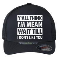 Funny Y'all Think I'm Mean Wait Till I Don't Like You Flexfit Unipanel Trucker Cap