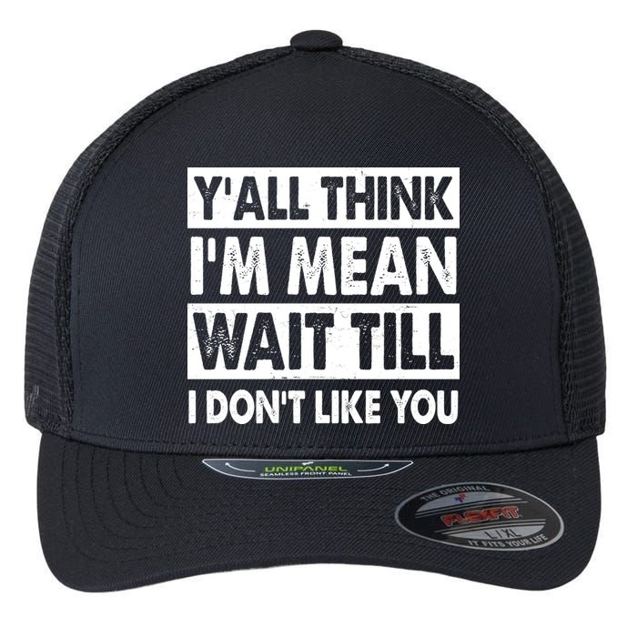 Funny Y'all Think I'm Mean Wait Till I Don't Like You Flexfit Unipanel Trucker Cap
