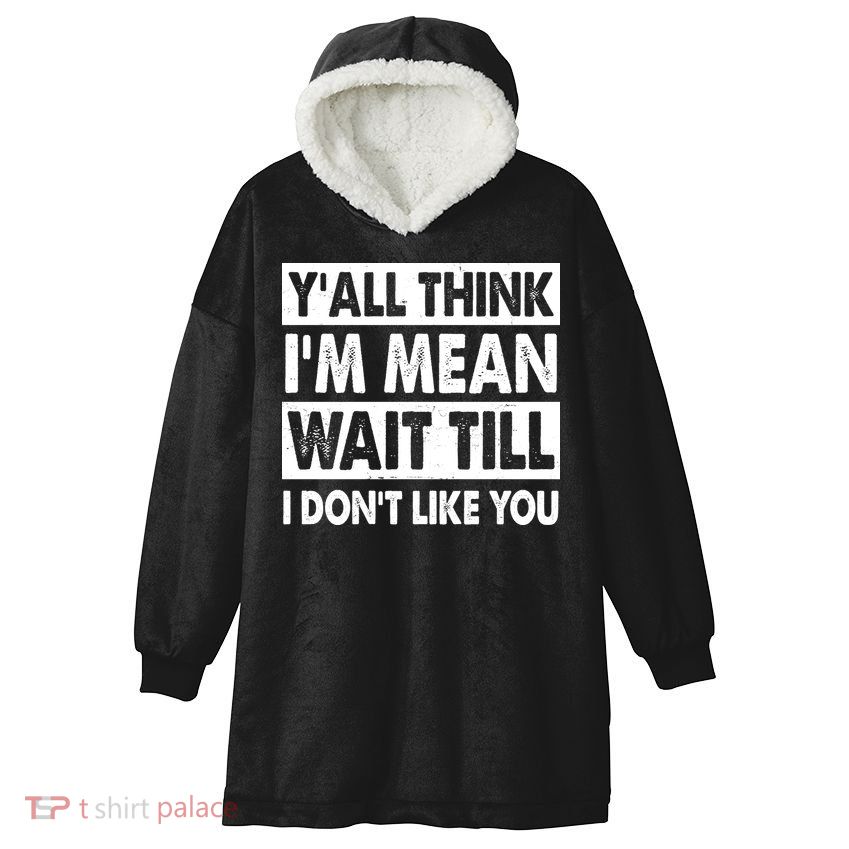 Funny Y'all Think I'm Mean Wait Till I Don't Like You Hooded Wearable Blanket