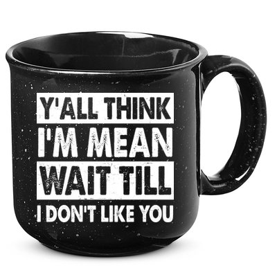 Funny Y'all Think I'm Mean Wait Till I Don't Like You 15oz Campfire Ceramic Mug