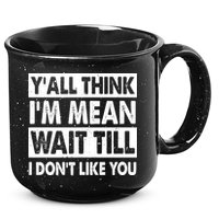 Funny Y'all Think I'm Mean Wait Till I Don't Like You 15oz Campfire Ceramic Mug