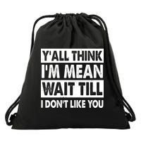 Funny Y'all Think I'm Mean Wait Till I Don't Like You Drawstring Bag