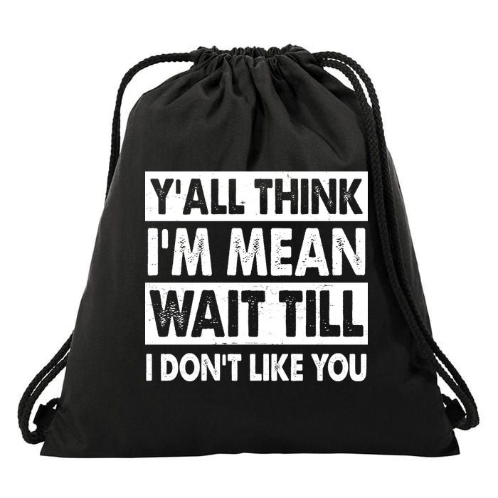 Funny Y'all Think I'm Mean Wait Till I Don't Like You Drawstring Bag