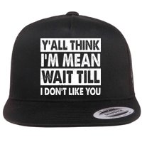 Funny Y'all Think I'm Mean Wait Till I Don't Like You Flatbill Hat