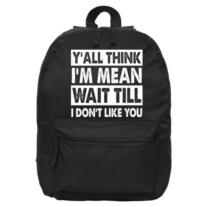Funny Y'all Think I'm Mean Wait Till I Don't Like You 16 in Basic Backpack