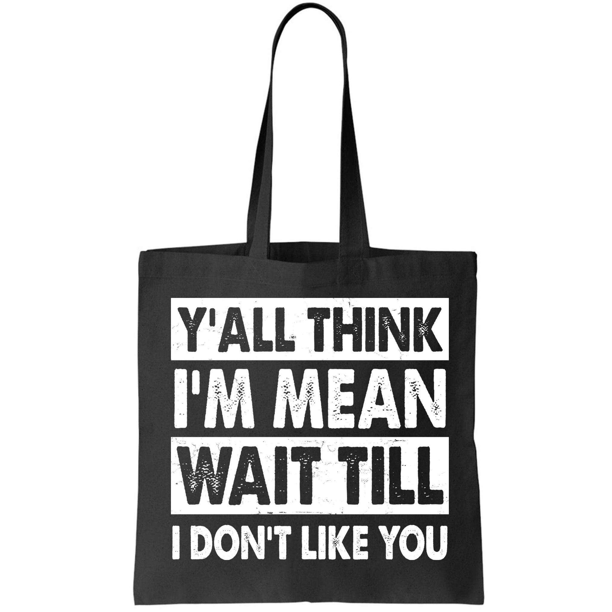 Funny Y'all Think I'm Mean Wait Till I Don't Like You Bag