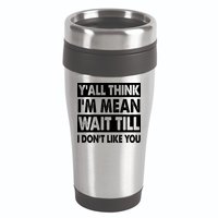 Funny Y'all Think I'm Mean Wait Till I Don't Like You 16oz Travel Tumbler