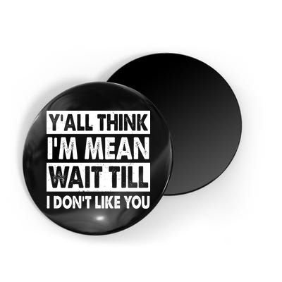 Funny Y'all Think I'm Mean Wait Till I Don't Like You Magnet